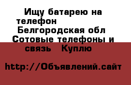 Ищу батарею на телефон Senseit A 109 - Белгородская обл. Сотовые телефоны и связь » Куплю   